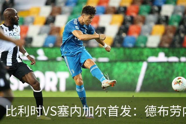 比利时VS塞内加尔首发：德布劳内领军 特罗萨德配多库