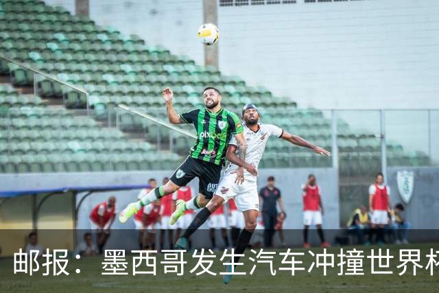 邮报：墨西哥发生汽车冲撞世界杯狂欢人群事件，17人受伤1人危殆